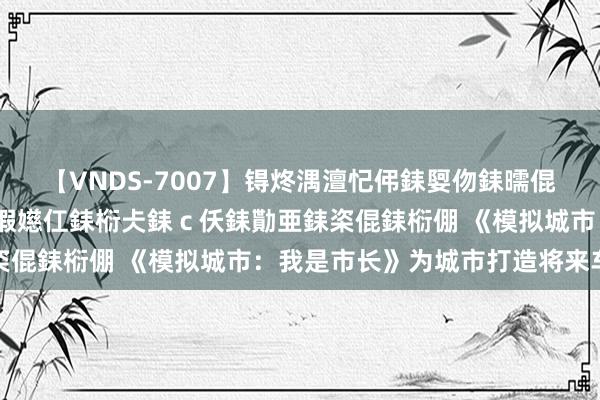 【VNDS-7007】锝炵湡澶忋伄銇娿伆銇曘倱锝?鐔熷コ銇犮仯銇﹁倢瑕嬨仜銇椼仧銇ｃ仸銇勩亜銇栥倱銇椼倗 《模拟城市：我是市长》为城市打造将来车站