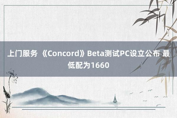 上门服务 《Concord》Beta测试PC设立公布 最低配为1660