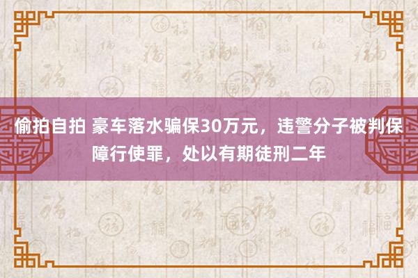 偷拍自拍 豪车落水骗保30万元，违警分子被判保障行使罪，处以